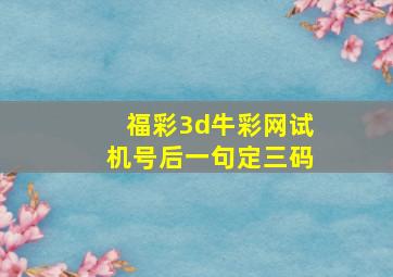 福彩3d牛彩网试机号后一句定三码