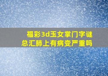 福彩3d玉女掌门字谜总汇肺上有病变严重吗