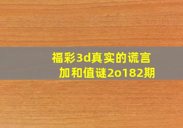 福彩3d真实的谎言加和值谜2o182期