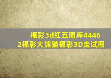 福彩3d红五图库44462福彩大熊猫福彩3D走试图