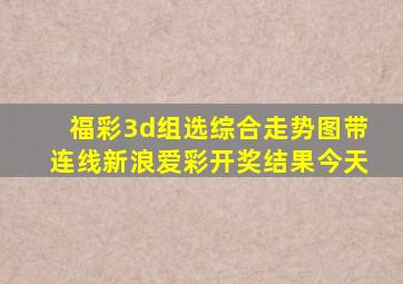 福彩3d组选综合走势图带连线新浪爱彩开奖结果今天