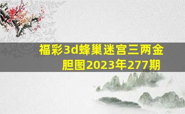 福彩3d蜂巢迷宫三两金胆图2023年277期