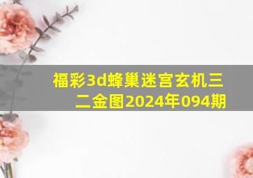 福彩3d蜂巢迷宫玄机三二金图2024年094期