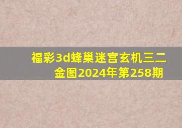 福彩3d蜂巢迷宫玄机三二金图2024年第258期