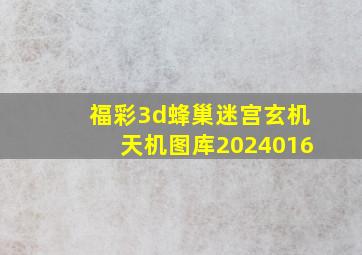 福彩3d蜂巢迷宫玄机天机图库2024016