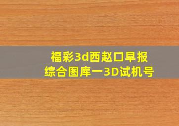 福彩3d西赵口早报综合图库一3D试机号