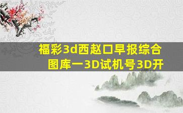 福彩3d西赵口早报综合图库一3D试机号3D开