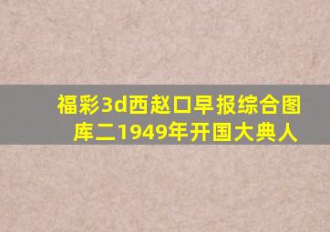 福彩3d西赵口早报综合图库二1949年开国大典人