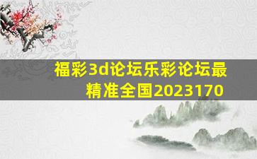 福彩3d论坛乐彩论坛最精准全国2023170