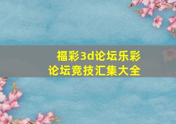 福彩3d论坛乐彩论坛竞技汇集大全