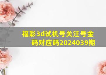 福彩3d试机号关注号金码对应码2024039期