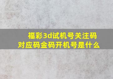 福彩3d试机号关注码对应码金码开机号是什么