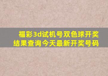 福彩3d试机号双色球开奖结果查询今天最新开奖号码