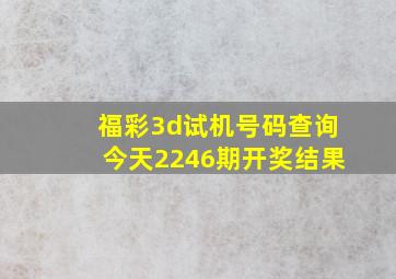 福彩3d试机号码查询今天2246期开奖结果