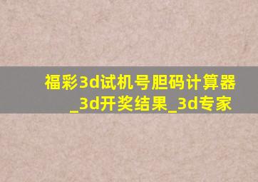 福彩3d试机号胆码计算器_3d开奖结果_3d专家