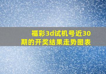 福彩3d试机号近30期的开奖结果走势图表