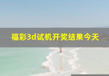 福彩3d试机开奖结果今天