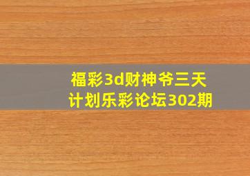 福彩3d财神爷三天计划乐彩论坛302期