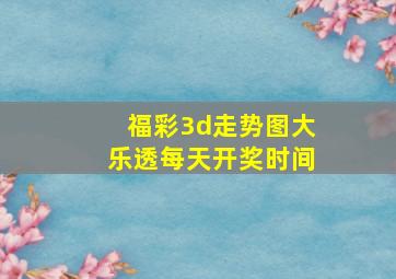 福彩3d走势图大乐透每天开奖时间