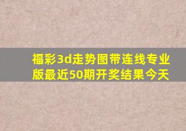 福彩3d走势图带连线专业版最近50期开奖结果今天