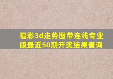 福彩3d走势图带连线专业版最近50期开奖结果查询