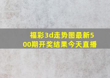 福彩3d走势图最新500期开奖结果今天直播