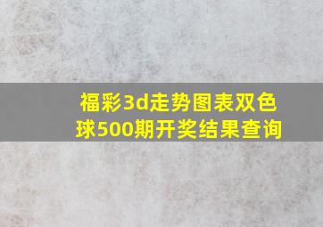 福彩3d走势图表双色球500期开奖结果查询