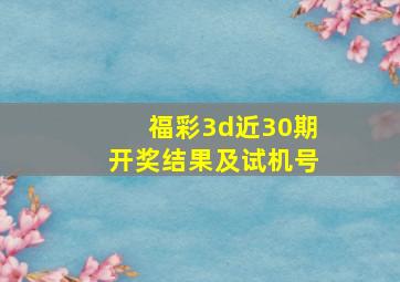 福彩3d近30期开奖结果及试机号