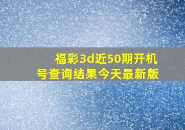 福彩3d近50期开机号查询结果今天最新版