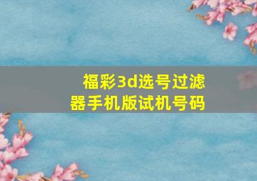 福彩3d选号过滤器手机版试机号码