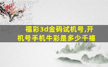 福彩3d金码试机号,开机号手机牛彩是多少千禧