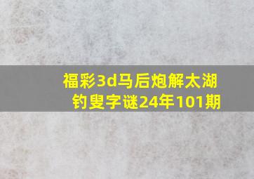 福彩3d马后炮解太湖钓叟字谜24年101期