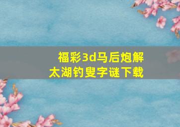 福彩3d马后炮解太湖钓叟字谜下载