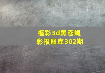 福彩3d黑苍蝇彩报图库302期