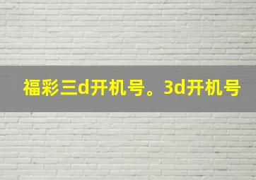 福彩三d开机号。3d开机号