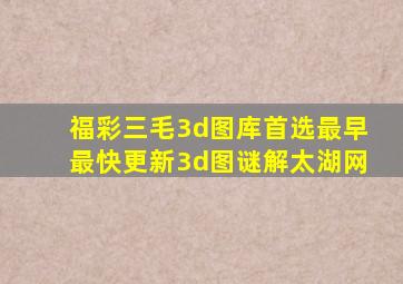 福彩三毛3d图库首选最早最快更新3d图谜解太湖网