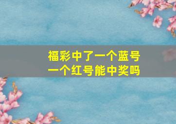 福彩中了一个蓝号一个红号能中奖吗