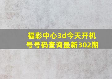 福彩中心3d今天开机号号码查询最新302期