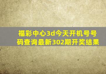 福彩中心3d今天开机号号码查询最新302期开奖结果