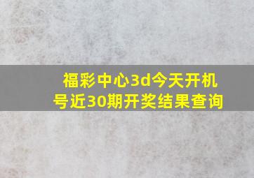 福彩中心3d今天开机号近30期开奖结果查询