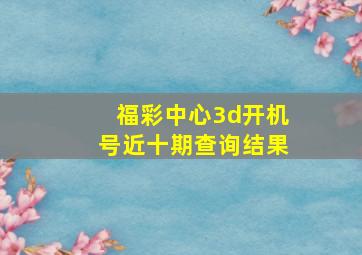 福彩中心3d开机号近十期查询结果