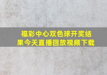 福彩中心双色球开奖结果今天直播回放视频下载