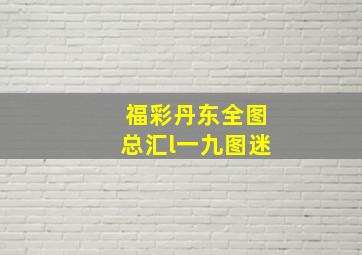 福彩丹东全图总汇l一九图迷