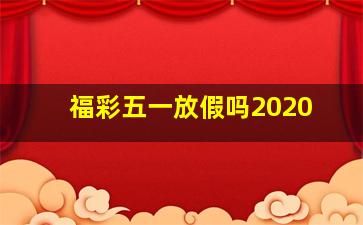 福彩五一放假吗2020