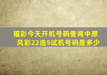 福彩今天开机号码查询中原风彩22选5试机号码是多少