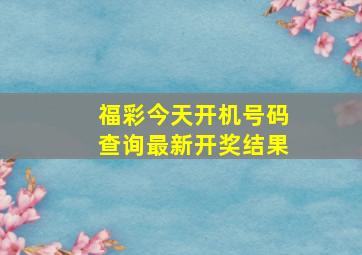 福彩今天开机号码查询最新开奖结果