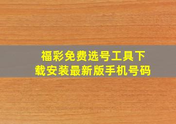 福彩免费选号工具下载安装最新版手机号码