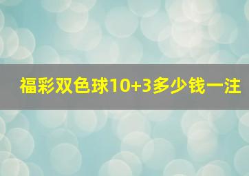 福彩双色球10+3多少钱一注