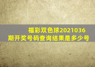 福彩双色球2021036期开奖号码查询结果是多少号