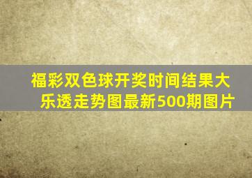 福彩双色球开奖时间结果大乐透走势图最新500期图片